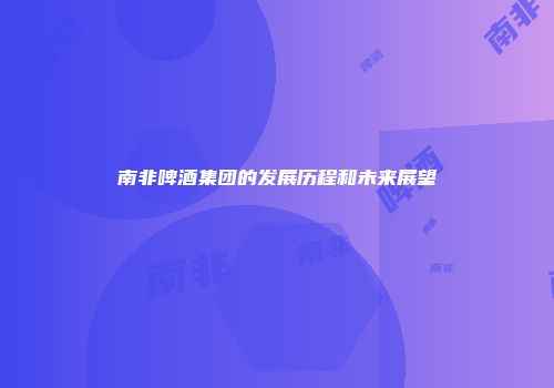 南非啤酒集团的发展历程和未来展望