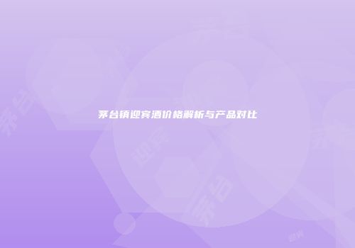 茅台镇迎宾酒价格解析与产品对比