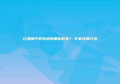 红酒加牛奶泡澡有哪些好处？,专家详细介绍