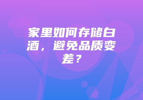 家里如何存储白酒，避免品质变差？