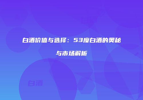 白酒价值与选择：53度白酒的奥秘与市场解析