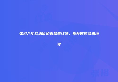 张裕八年红酒价格表品鉴红酒，提升你的品味境界