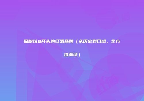 探秘以B开头的红酒品牌（从历史到口感，全方位解读）