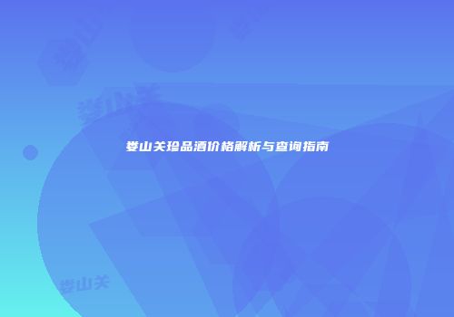 娄山关珍品酒价格解析与查询指南