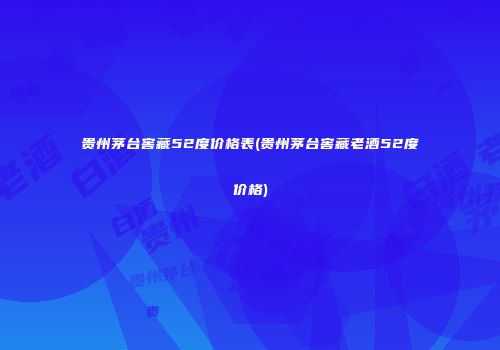 贵州茅台窖藏52度价格表(贵州茅台窖藏老酒52度价格)