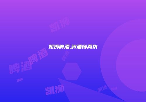 凯狮啤酒,啤酒辩真伪