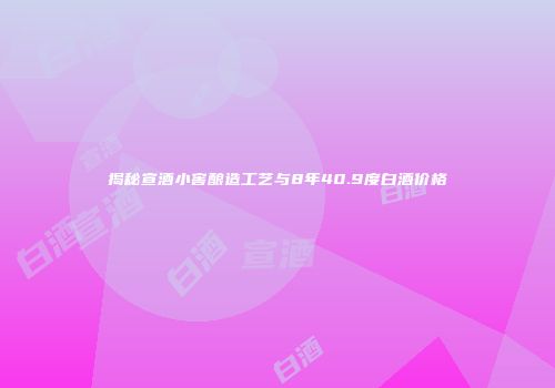 揭秘宣酒小窖酿造工艺与8年40.9度白酒价格