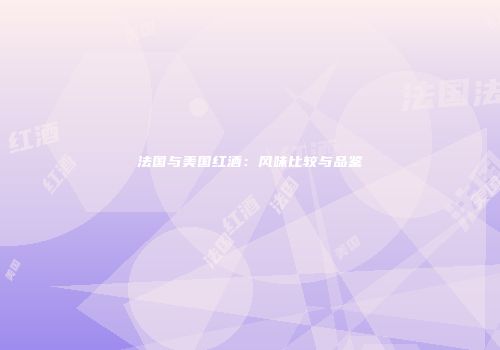 法国与美国红酒：风味比较与品鉴