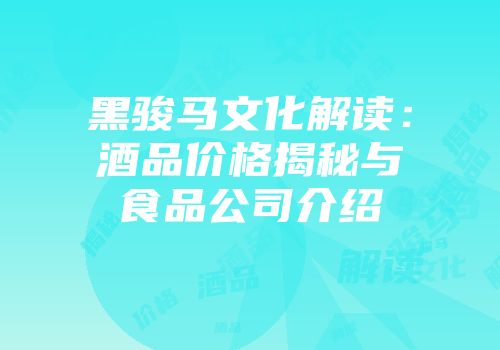 黑骏马文化解读：酒品价格揭秘与食品公司介绍