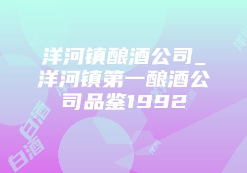 洋河镇酿酒公司_洋河镇第一酿酒公司品鉴1992