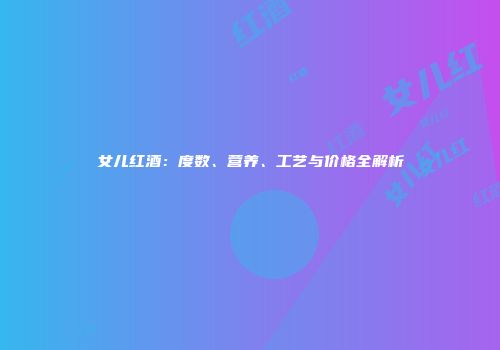 女儿红酒：度数、营养、工艺与价格全解析