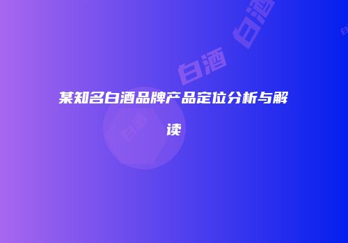 某知名白酒品牌产品定位分析与解读