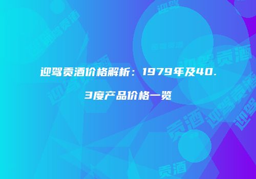 迎驾贡酒价格解析：1979年及40.3度产品价格一览