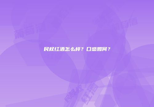 民权红酒怎么样？口感如何？