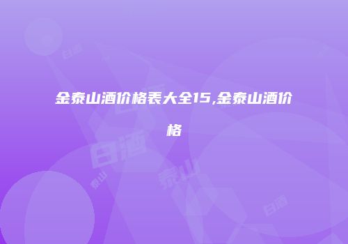 金泰山酒价格表大全15,金泰山酒价格