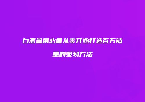 白酒参展必备从零开始打造百万销量的策划方法