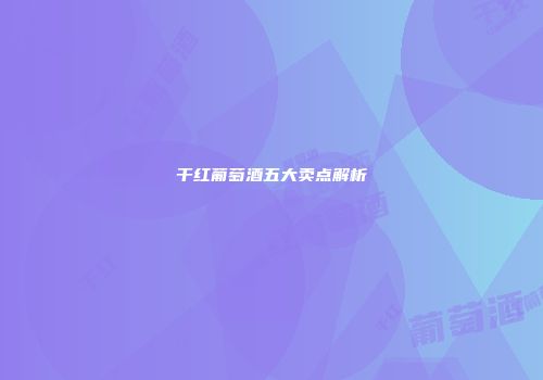 干红葡萄酒五大卖点解析