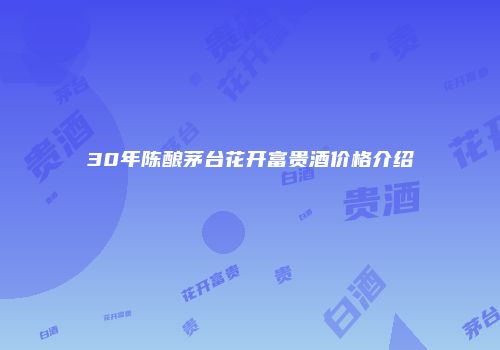 30年陈酿茅台花开富贵酒价格介绍