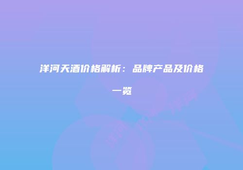 洋河天酒价格解析：品牌产品及价格一览