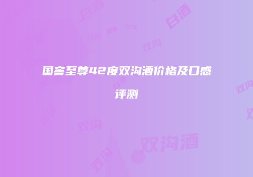 国窖至尊42度双沟酒价格及口感评测