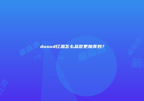 dusud红酒怎么品尝更加美妙？