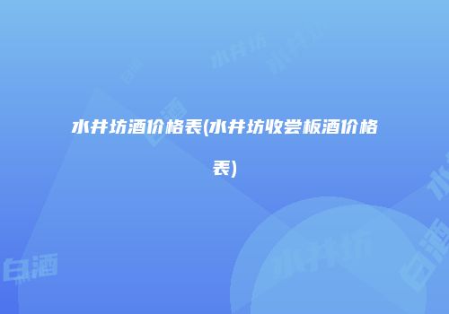 水井坊酒价格表(水井坊收尝板酒价格表)