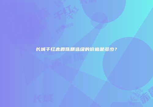 长城干红赤霞珠精选级的价格是多少？