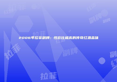 2006年拉菲副牌：性价比极高的传奇红酒品味