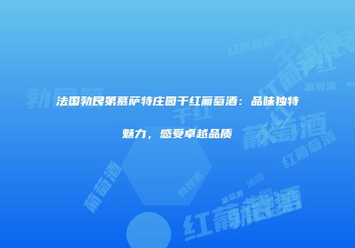 法国勃艮第慕萨特庄园干红葡萄酒：品味独特魅力，感受卓越品质