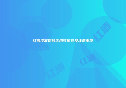 红酒冷冻后的饮用可能性及注意事项