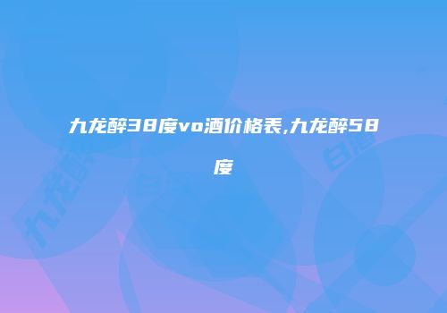 九龙醉38度vo酒价格表,九龙醉58度