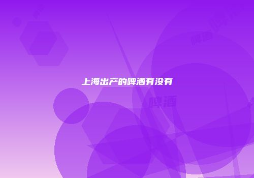 上海出产的啤酒有没有