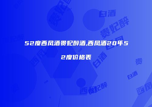 52度西凤酒贵妃醉酒,西凤酒20年52度价格表