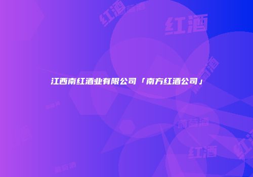 江西南红酒业有限公司「南方红酒公司」