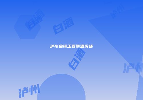 泸州金镶玉喜装酒价格