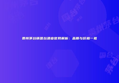 贵州茅台镇国台酒业官网解析：品质与价格一览