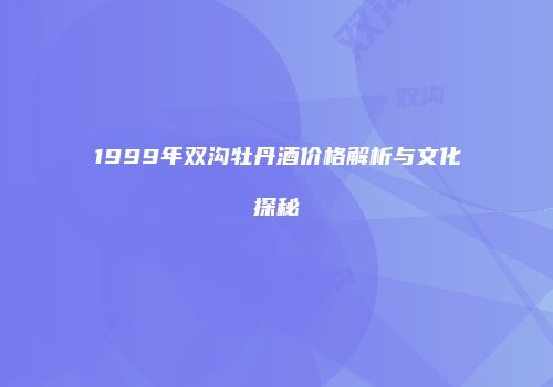 1999年双沟牡丹酒价格解析与文化探秘