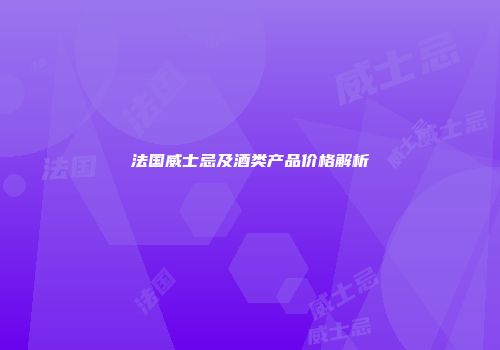 法国威士忌及酒类产品价格解析