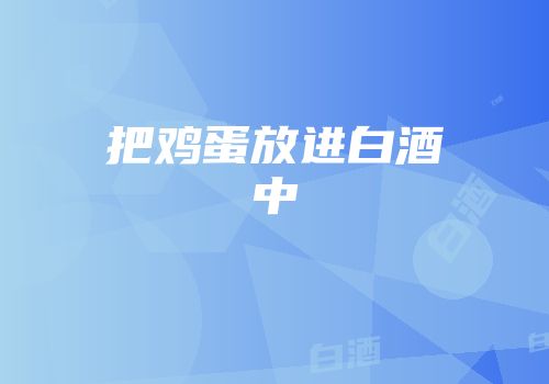 把鸡蛋放进白酒中