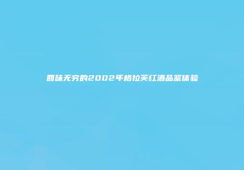回味无穷的2002年格拉芙红酒品鉴体验