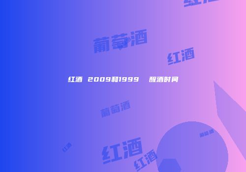 红酒 2009和1999  醒酒时间