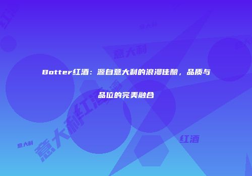 Botter红酒：源自意大利的浪漫佳酿，品质与品位的完美融合