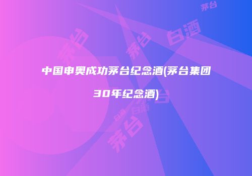 中国申奥成功茅台纪念酒(茅台集团30年纪念酒)