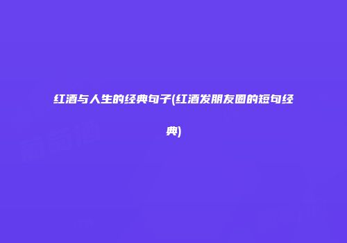 红酒与人生的经典句子(红酒发朋友圈的短句经典)