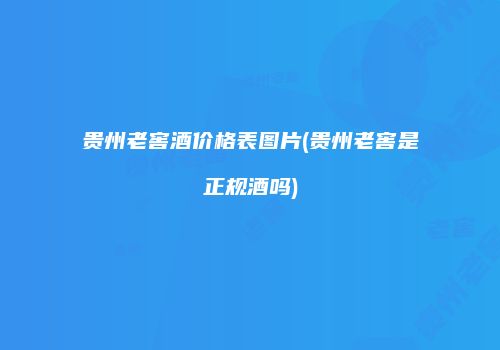贵州老窖酒价格表图片(贵州老窖是正规酒吗)