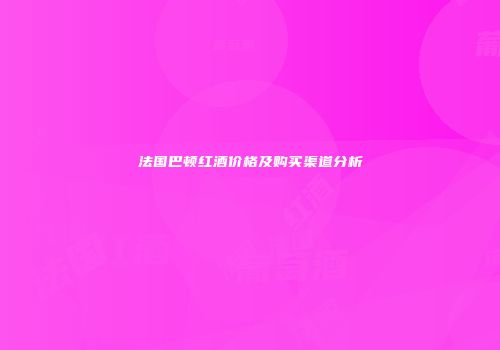 法国巴顿红酒价格及购买渠道分析