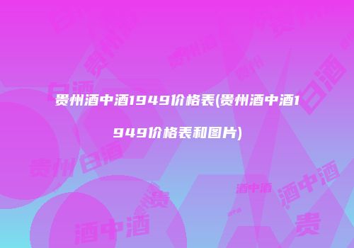 贵州酒中酒1949价格表(贵州酒中酒1949价格表和图片)