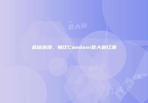 品味浪漫，畅饮Candoni意大利红酒