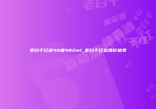 老白干红瓷40度480ml_老白干红韵酒价格表
