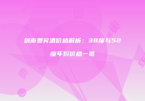 剑南贵宾酒价格解析：38度与52度年份价格一览